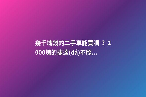 幾千塊錢的二手車能買嗎？2000塊的捷達(dá)不照樣是搶手貨！